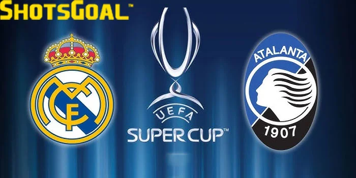 Piala Super Eropa 2024 Akan Mempertemukan Madrid vs Atalanta